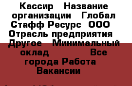 Кассир › Название организации ­ Глобал Стафф Ресурс, ООО › Отрасль предприятия ­ Другое › Минимальный оклад ­ 27 000 - Все города Работа » Вакансии   